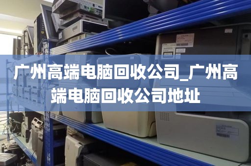广州高端电脑回收公司_广州高端电脑回收公司地址
