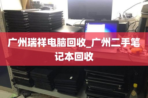 广州瑞祥电脑回收_广州二手笔记本回收