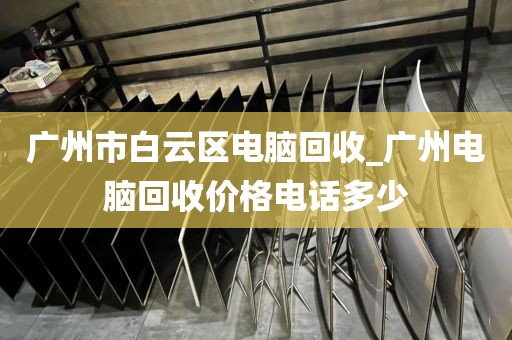 广州市白云区电脑回收_广州电脑回收价格电话多少