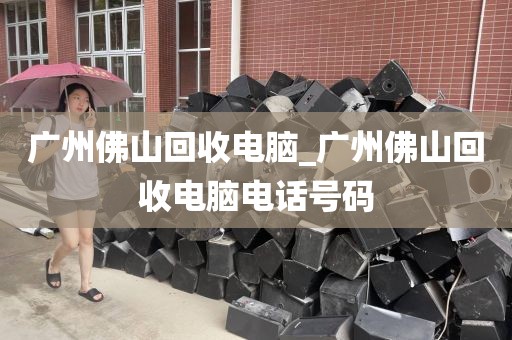 广州佛山回收电脑_广州佛山回收电脑电话号码