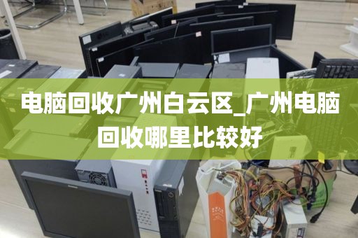 电脑回收广州白云区_广州电脑回收哪里比较好