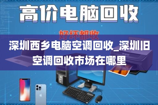 深圳西乡电脑空调回收_深圳旧空调回收市场在哪里