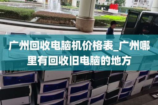 广州回收电脑机价格表_广州哪里有回收旧电脑的地方