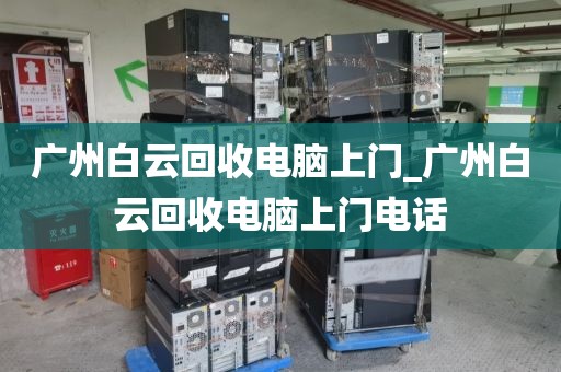广州白云回收电脑上门_广州白云回收电脑上门电话