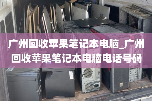 广州回收苹果笔记本电脑_广州回收苹果笔记本电脑电话号码