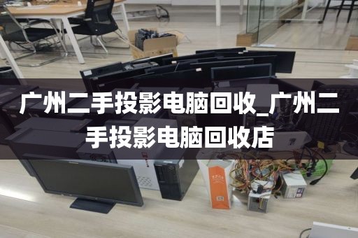 广州二手投影电脑回收_广州二手投影电脑回收店