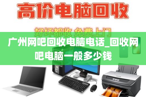 广州网吧回收电脑电话_回收网吧电脑一般多少钱