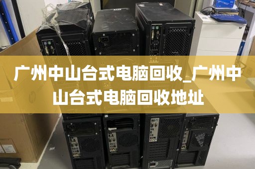 广州中山台式电脑回收_广州中山台式电脑回收地址