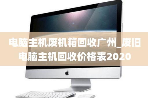 电脑主机废机箱回收广州_废旧电脑主机回收价格表2020