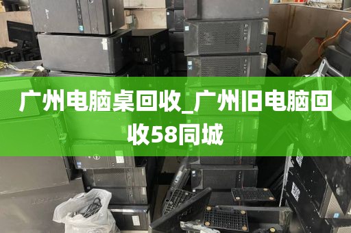 广州电脑桌回收_广州旧电脑回收58同城