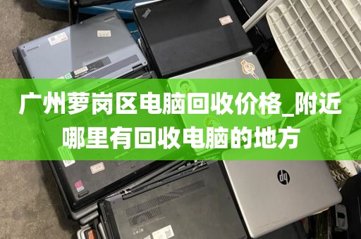 广州萝岗区电脑回收价格_附近哪里有回收电脑的地方