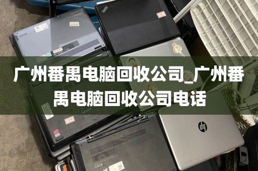 广州番禺电脑回收公司_广州番禺电脑回收公司电话