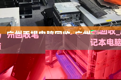 广州手提电脑回收_广州回收笔记本电脑