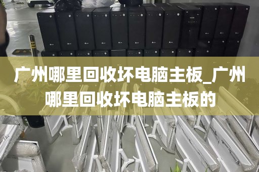 广州哪里回收坏电脑主板_广州哪里回收坏电脑主板的