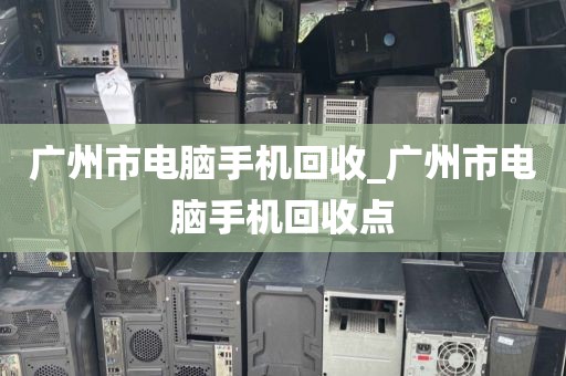 广州市电脑手机回收_广州市电脑手机回收点