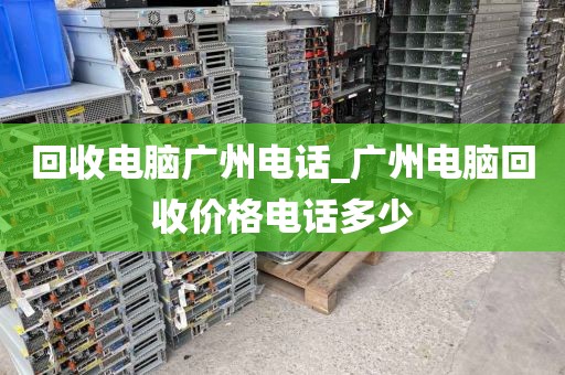 回收电脑广州电话_广州电脑回收价格电话多少