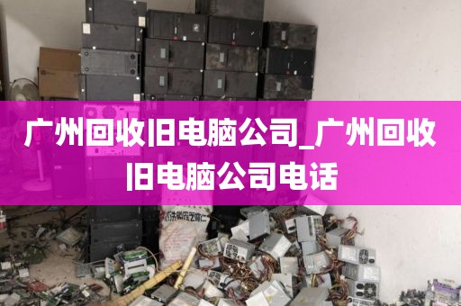 广州回收旧电脑公司_广州回收旧电脑公司电话