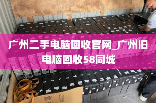 广州二手电脑回收官网_广州旧电脑回收58同城