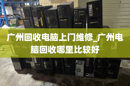 广州回收电脑上门维修_广州电脑回收哪里比较好