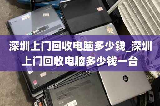 深圳上门回收电脑多少钱_深圳上门回收电脑多少钱一台