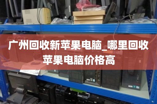 广州回收新苹果电脑_哪里回收苹果电脑价格高