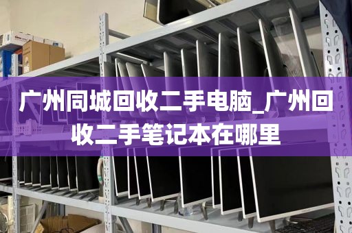 广州同城回收二手电脑_广州回收二手笔记本在哪里