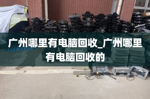 广州哪里有电脑回收_广州哪里有电脑回收的