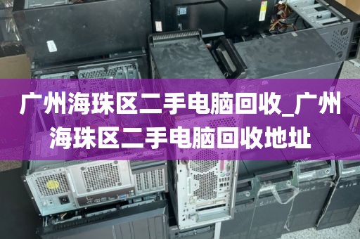 广州海珠区二手电脑回收_广州海珠区二手电脑回收地址