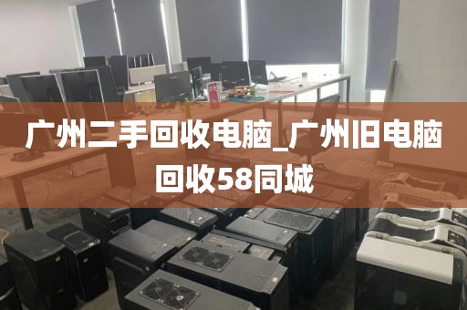 广州二手回收电脑_广州旧电脑回收58同城