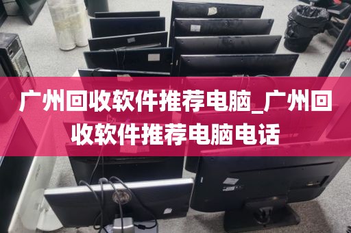 广州回收软件推荐电脑_广州回收软件推荐电脑电话