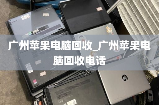 广州苹果电脑回收_广州苹果电脑回收电话